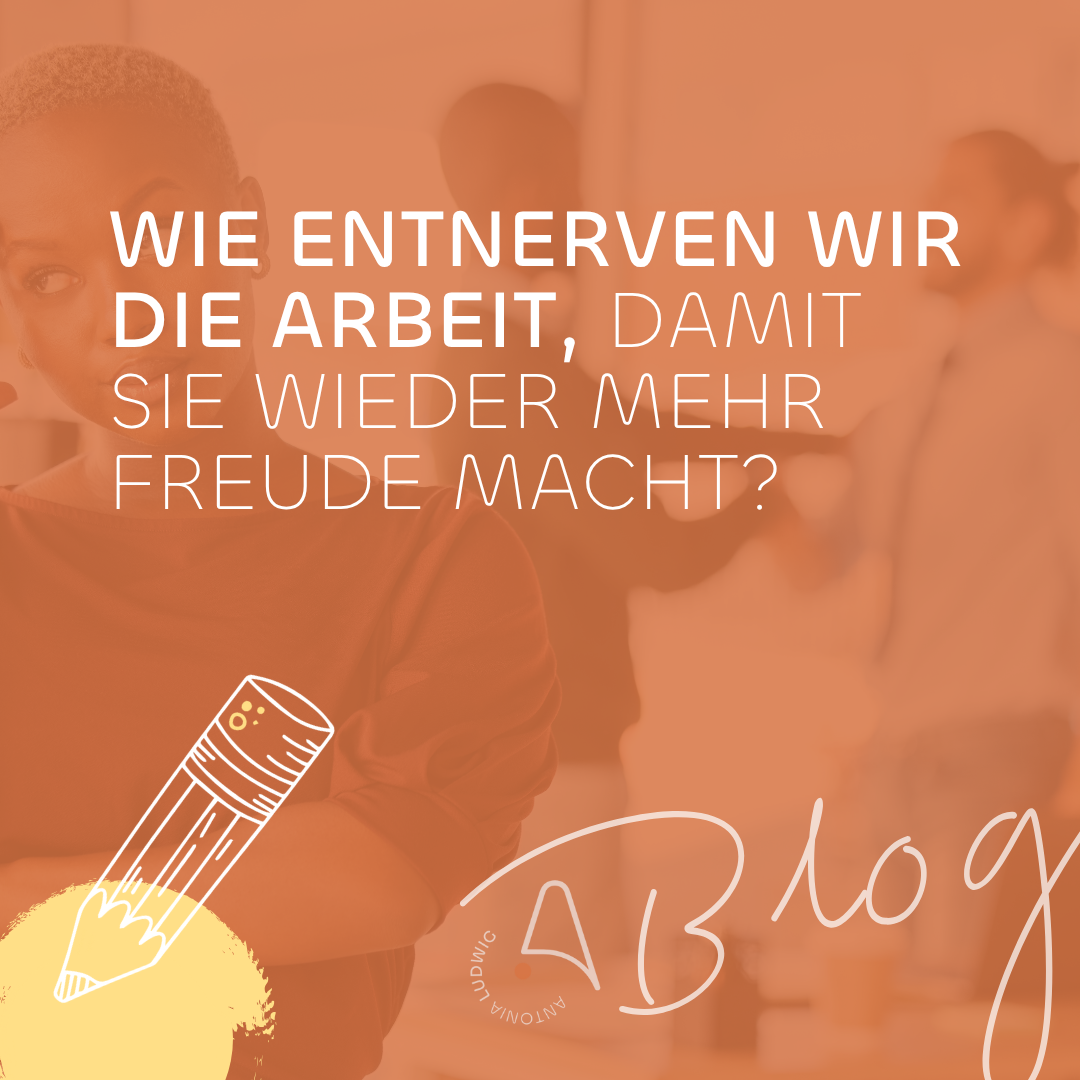 Eine nachdenkliche Frau steht in einem Büro, im Hintergrund sind Kolleg*innen im Gespräch. Auf dem Bild steht der Text: „Wie entnerven wir die Arbeit, damit sie wieder mehr Freude macht?“ Das Bild ist in einem warmen Orangeton gehalten. Unten links ist eine gezeichnete Bleistiftgrafik zu sehen, daneben das handschriftliche Wort „Blog“ und das Logo von Antonia Ludwig.